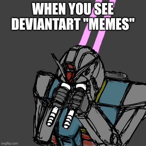 Deviantart Meme | When you see Deviantart "Memes" | image tagged in gundam must unsee,deviantart | made w/ Imgflip meme maker