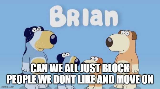 can we all just block people we dont like and move on | made w/ Imgflip meme maker