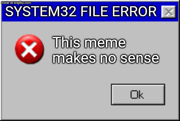 Windows Error Message | System32 file error This meme makes no sense | image tagged in windows error message | made w/ Imgflip meme maker