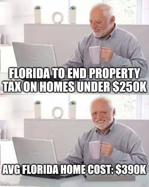 Hide the Pain Harold Meme | Florida to end property tax on homes under $250k; Avg Florida home cost: $390k | image tagged in memes,hide the pain harold | made w/ Imgflip meme maker
