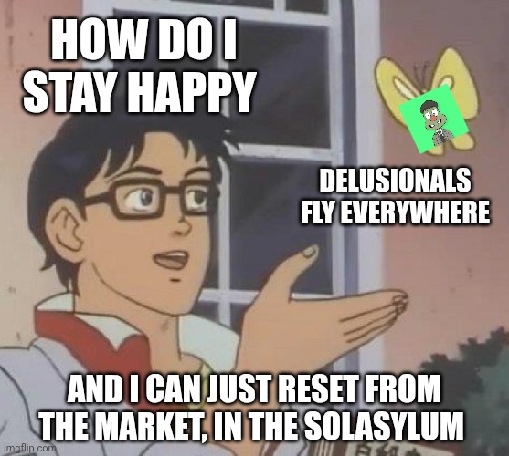 Is This A Pigeon Meme | How do i stay Happy; Delusionals fly everywhere; And i can just reset from the market, in the SolAsylum | image tagged in memes,is this a pigeon | made w/ Imgflip meme maker