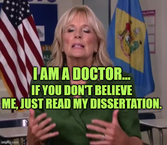 Jill Biden | If you don't believe me, just read my dissertation. I am a doctor... | image tagged in jill biden | made w/ Imgflip meme maker