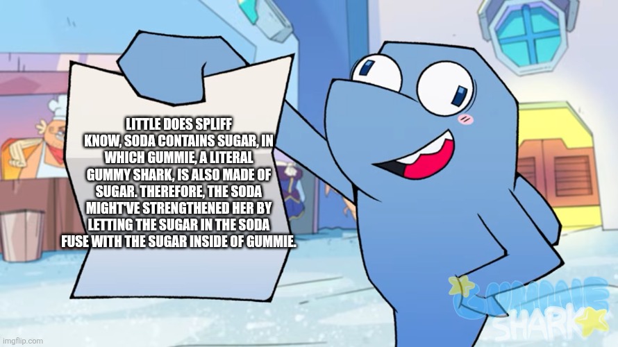 Also I might redesign Gummie to have more candy themes, so yeah (she's still gonna be a shark tho) | Little does SPLIFF know, soda contains sugar, in which gummie, a literal gummy shark, is also made of sugar. Therefore, the soda might've strengthened her by letting the sugar in the soda fuse with the sugar inside of gummie. | image tagged in flappers gameoverse template | made w/ Imgflip meme maker