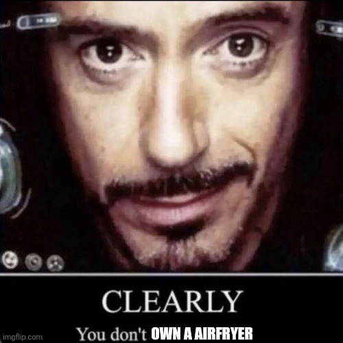 Iron man CLEARLY you dont | Own a airfryer | image tagged in iron man clearly you dont | made w/ Imgflip meme maker