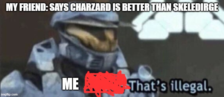 Wait that’s illegal | my friend: says charzard is better than skeledirge; me | image tagged in wait that s illegal | made w/ Imgflip meme maker