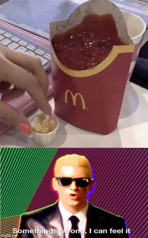 image tagged in ketchup with a side of fries,something s wrong | made w/ Imgflip meme maker