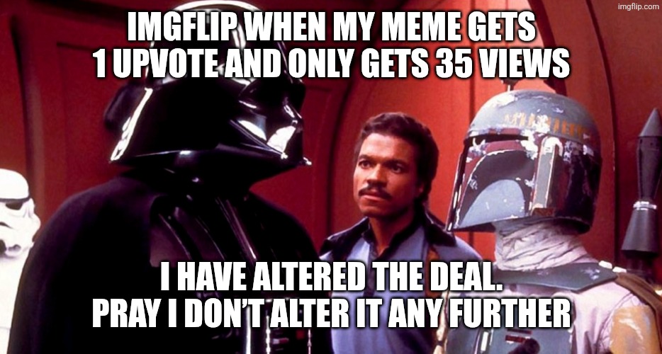 Why | Imgflip when my meme gets 1 upvote and only gets 35 views; I have altered the deal. Pray I don’t alter it any further | image tagged in pray i don't alter it further | made w/ Imgflip meme maker