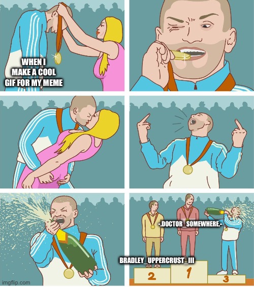 Try as I might, I won’t be able to top the 2 best GIF makers on this site https://imgflip.com/gif-maker/644181090/Wreck-It-Ralph | When I make a cool gif for my meme; -.D0ctor_S0mewhere.-; Bradley_Uppercrust_III | image tagged in 3rd place celebration,memes,bradley_uppercrust_iii,doctor_somewhere,glazing,you have been eternally cursed for reading the tags | made w/ Imgflip meme maker