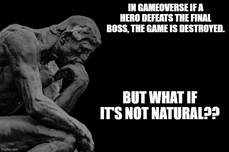 I have a possible theory | In Gameoverse if a hero defeats the final boss, the game is destroyed. But what if it's not natural?? | image tagged in the thinker,gameoverse,theory | made w/ Imgflip meme maker