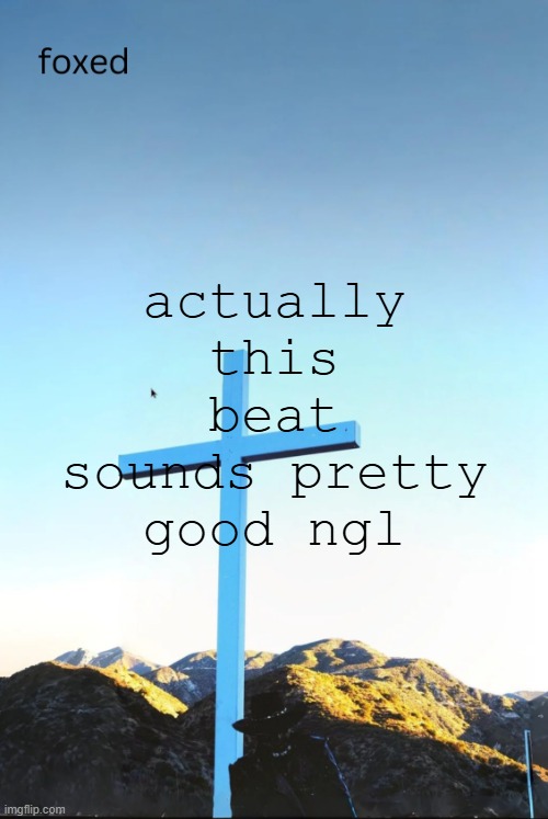 foxed jpeg temp | actually this beat sounds pretty good ngl | image tagged in foxed jpeg temp | made w/ Imgflip meme maker