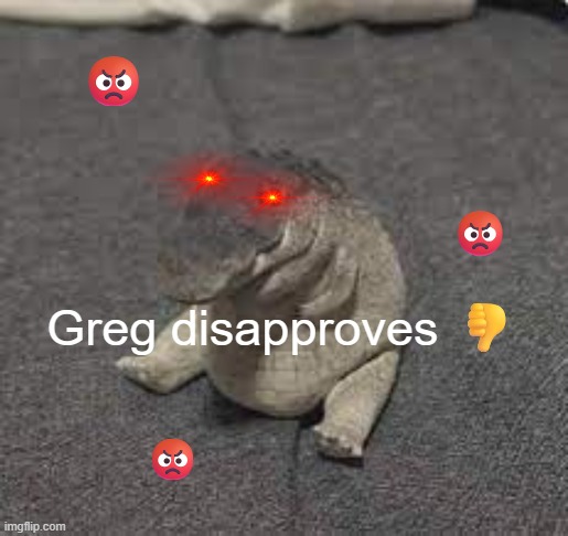 Greg | Greg disapproves ? ? ? ? | image tagged in greg | made w/ Imgflip meme maker