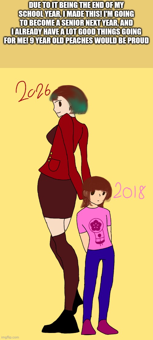 And mo I didn't fully draw this, I got the base off of pintrest | Due to it being the end of my school year, I made this! I'm going to become a senior next year, and I already have a lot good things going for me! 9 year old peaches would be proud | image tagged in untitled377_20260602174517 png | made w/ Imgflip meme maker