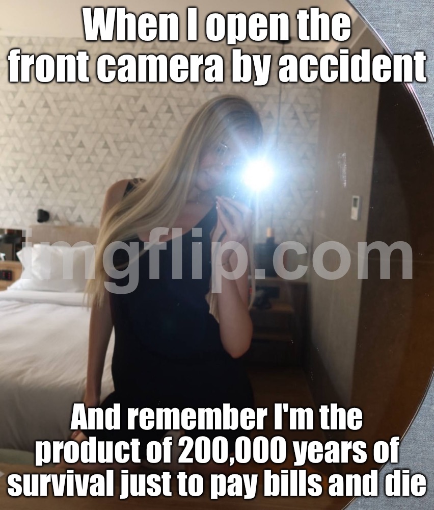 When you open the front camera by accident; …and remember you’re trapped in this body until you die | When I open the front camera by accident; And remember I'm the product of 200,000 years of survival just to pay bills and die | image tagged in selfie,die,phone,camera,evolution,existentialism | made w/ Imgflip meme maker