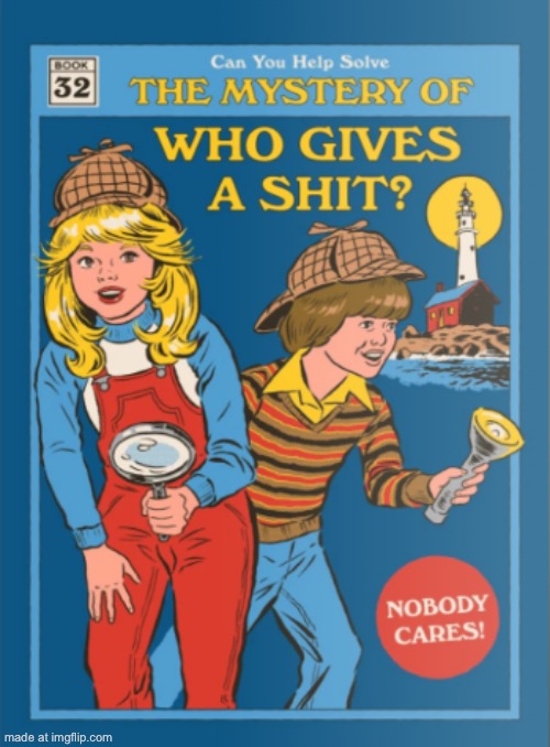 The Mystery of Who Gives a Shit | image tagged in the mystery of who gives a shit | made w/ Imgflip meme maker