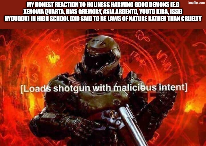 Loads shotgun with malicious intent | my honest reaction to holiness harming good demons (e.g xenovia quarta, rias gremory, asia argento, yuuto kiba, issei hyoudou) in high school dxd said to be laws of nature rather than cruelty | image tagged in loads shotgun with malicious intent,highschool dxd,doom,asia argento,xenovia,angry | made w/ Imgflip meme maker