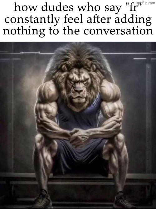 Buff lion sitting | how dudes who say "fr" constantly feel after adding nothing to the conversation | image tagged in buff lion sitting | made w/ Imgflip meme maker
