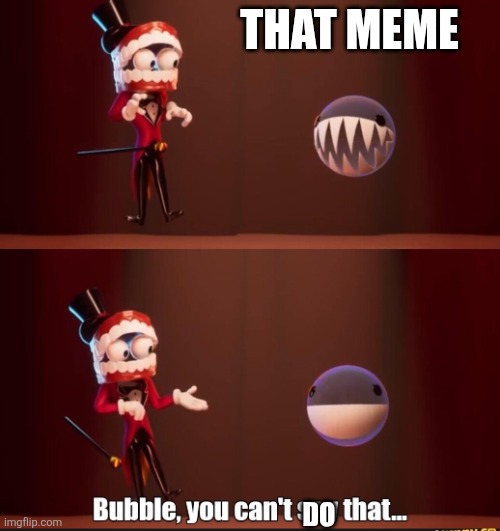 That meme Do | image tagged in bubble you can't say that | made w/ Imgflip meme maker