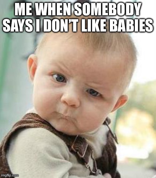 Why babies are so cute and adorable | Me when somebody says I don’t like babies | image tagged in confused baby,baby,babies,cute,memes | made w/ Imgflip meme maker