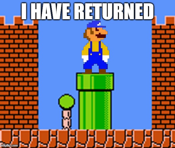 Not like I was gone or anything | i have returned | image tagged in great mission luigi in world 8-3 | made w/ Imgflip meme maker