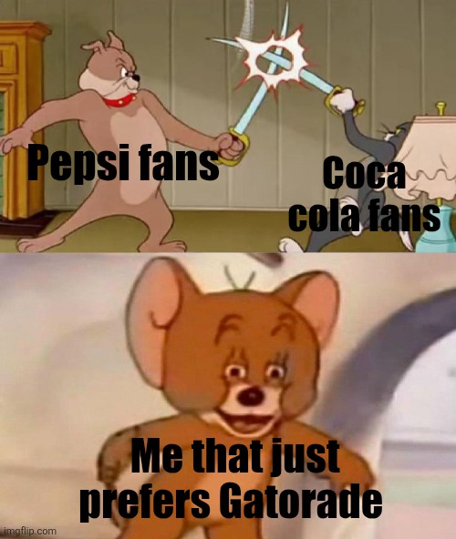Tom and Jerry swordfight | Pepsi fans; Coca cola fans; Me that just prefers Gatorade | image tagged in tom and jerry swordfight | made w/ Imgflip meme maker