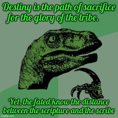 Philosoraptor Meme | Destiny is the path of sacrifice for the glory of the tribe. Yet, the fated know the distance between the scripture and the scribe | image tagged in memes,philosoraptor | made w/ Imgflip meme maker