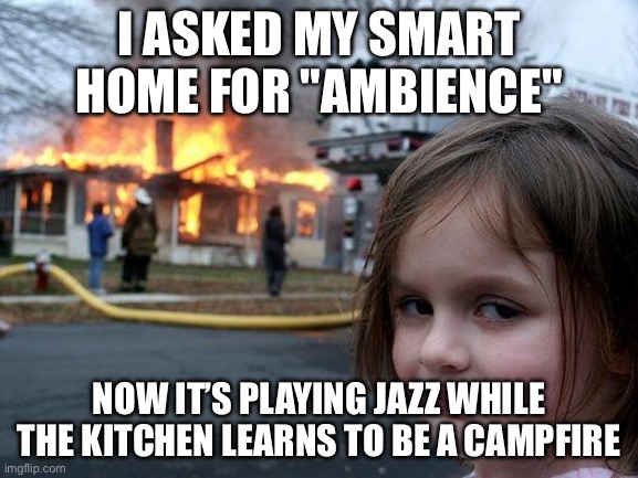Disaster Girl Meme | I ASKED MY SMART HOME FOR "AMBIENCE"; NOW IT’S PLAYING JAZZ WHILE THE KITCHEN LEARNS TO BE A CAMPFIRE | image tagged in memes,disaster girl | made w/ Imgflip meme maker