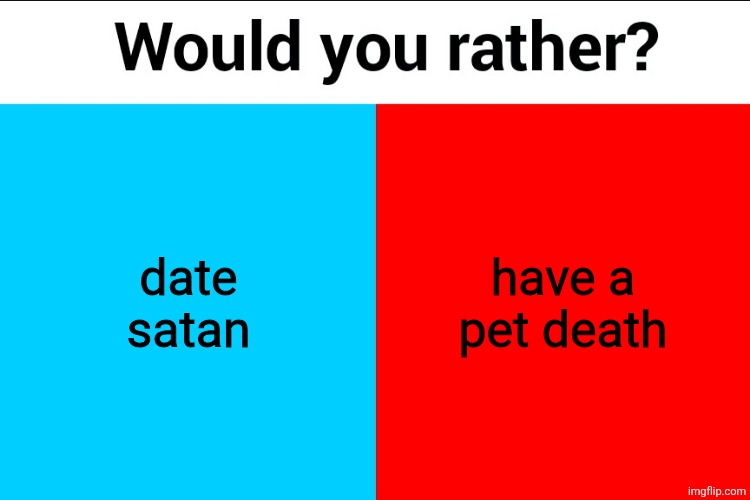 Would you rather? | date satan; have a pet death | image tagged in would you rather | made w/ Imgflip meme maker
