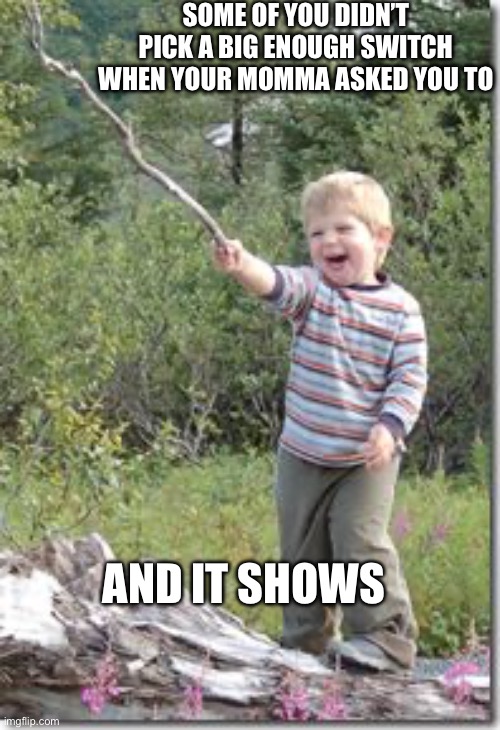 Spoiled brats | Some of you didn’t pick a big enough switch when your momma asked you to; And it shows | image tagged in kid w stick,spoiled,brat,kids these days,momma,switch | made w/ Imgflip meme maker