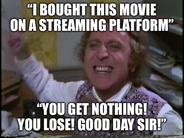 You get nothing! You lose! Good day sir! | “I bought this movie on a streaming platform”; “You get NOTHING! You lose! Good day sir!” | image tagged in you get nothing you lose good day sir,streaming,movie,netflix,meme,memes | made w/ Imgflip meme maker
