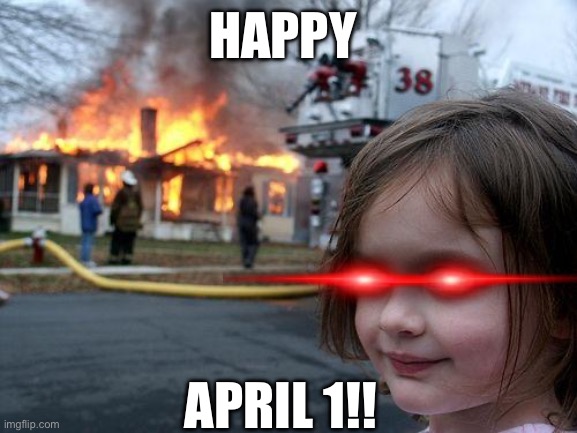 Lol | Happy; April 1!! | image tagged in memes,disaster girl | made w/ Imgflip meme maker