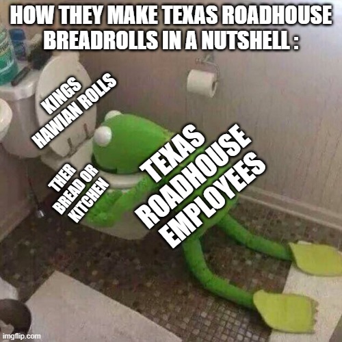 FACTS | HOW THEY MAKE TEXAS ROADHOUSE BREADROLLS IN A NUTSHELL :; KINGS HAWIAN ROLLS; TEXAS ROADHOUSE EMPLOYEES; THER BREAD OR KITCHEN | image tagged in kermit the frog vomiting in toilet,restuants,memes,facts | made w/ Imgflip meme maker
