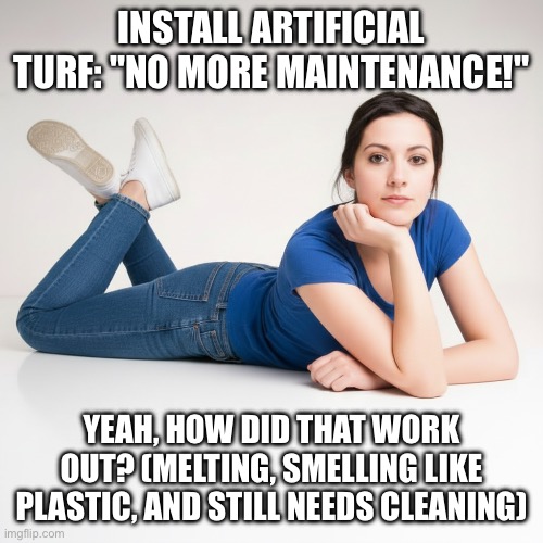Yeah, How Did That Work Out | INSTALL ARTIFICIAL TURF: "NO MORE MAINTENANCE!"; YEAH, HOW DID THAT WORK OUT? (MELTING, SMELLING LIKE PLASTIC, AND STILL NEEDS CLEANING) | image tagged in yeah how did that work out,artificial turf,plastic grass,horrible smell | made w/ Imgflip meme maker