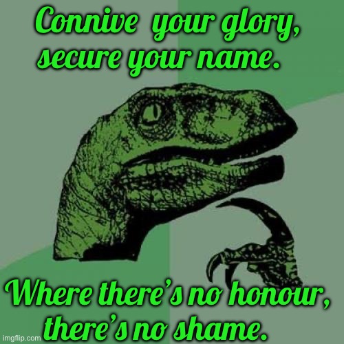 Philosoraptor Meme | Connive  your glory, secure your name. Where there’s no honour,   there’s no shame. | image tagged in memes,philosoraptor | made w/ Imgflip meme maker