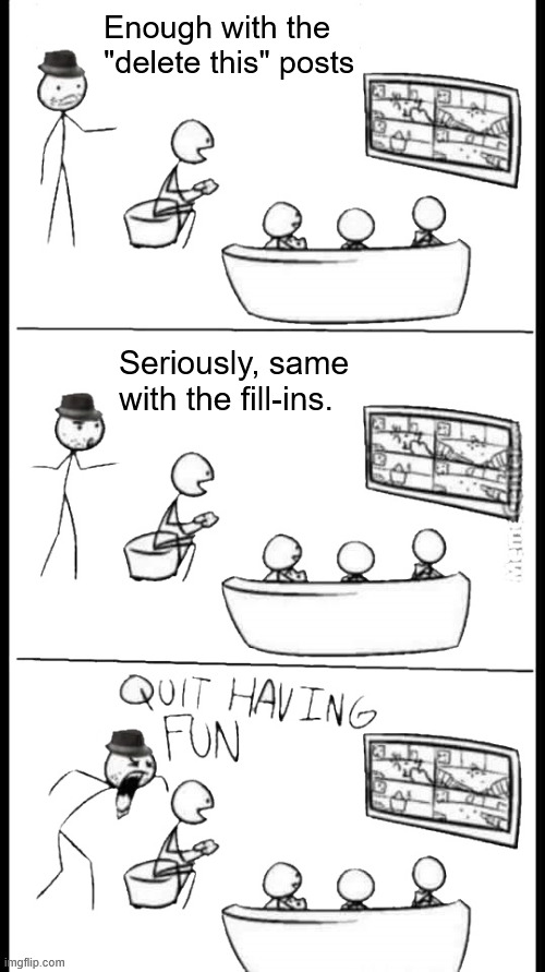 If you're seeing this, I'm pretty much calling you out. | Enough with the "delete this" posts; Seriously, same with the fill-ins. | image tagged in quit having fun,deviantart,pro delete this,pro fill ins | made w/ Imgflip meme maker