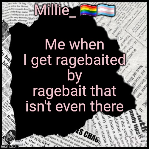 Millie's pride month announcement template | Me when I get ragebaited by ragebait that isn't even there | image tagged in millie's pride month announcement template | made w/ Imgflip meme maker