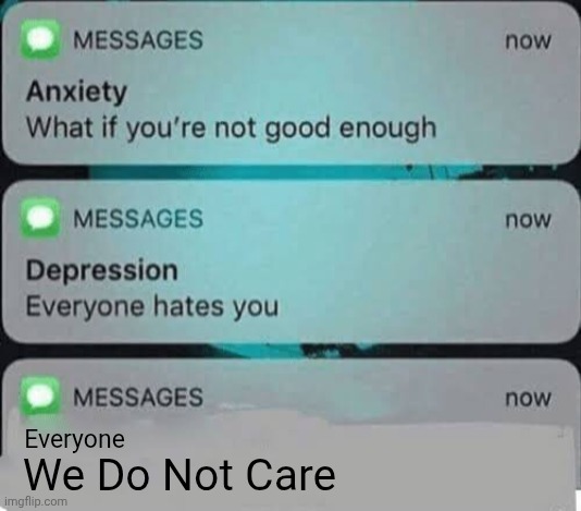 When Everyone Doesn't Care About Anxiety And Depression | Everyone; We Do Not Care | image tagged in anxiety/depression texts | made w/ Imgflip meme maker