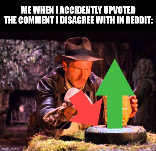 Indiana Jones Switcheroo | Me when I accidently upvoted the comment I disagree with in Reddit: | image tagged in memes,reddit,moment | made w/ Imgflip meme maker