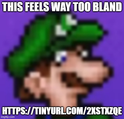 loogi | this feels way too bland; https://tinyurl.com/2xstxzqe | image tagged in loogi | made w/ Imgflip meme maker