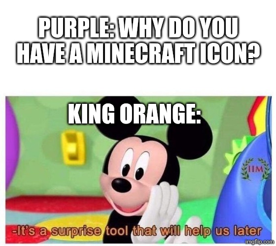 AVM Meme | Purple: Why do you have a Minecraft icon? King Orange: | image tagged in it's a surprise tool that will help us later | made w/ Imgflip meme maker