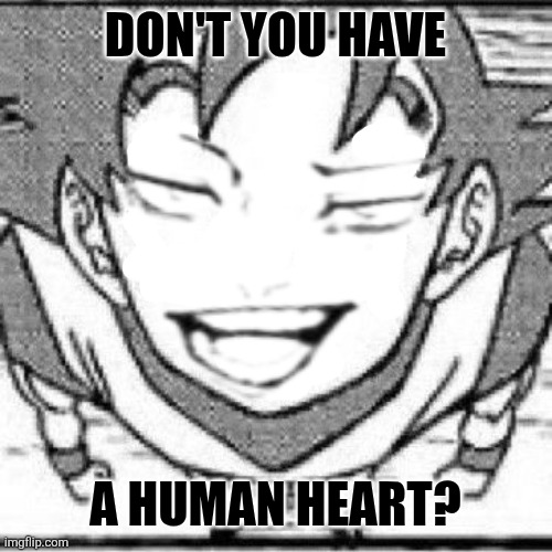 yeahg | Don't you have; A human heart? | image tagged in memes,goku,smirk | made w/ Imgflip meme maker