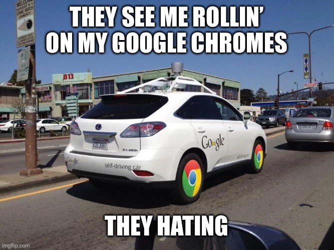 Google Chrome | They see me rollin’ on my Google Chromes; They hating | image tagged in google,chrome,google chrome,rolling,quit hatin | made w/ Imgflip meme maker