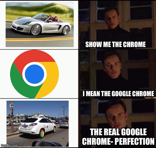 Google Chrome | Show me the Chrome; I mean the Google Chrome; The real Google chrome- perfection | image tagged in show me the real,google chrome,chrome,car,google | made w/ Imgflip meme maker