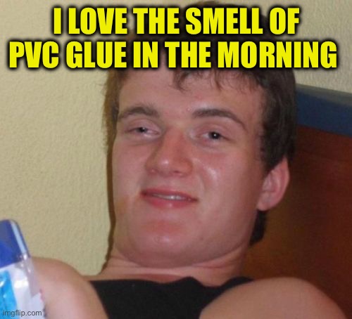 I love the smell of PVC glue in the morning | image tagged in memes,10 guy | made w/ Imgflip meme maker