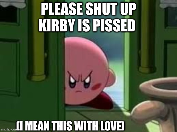 please shut up kirby is pissed (I mean this with love) | image tagged in pissed off kirby | made w/ Imgflip meme maker