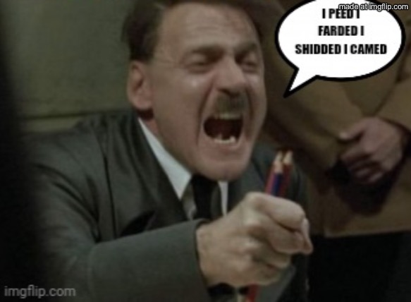 Hitler I peed I farded I shidded I camed | image tagged in hitler i peed i farded i shidded i camed | made w/ Imgflip meme maker