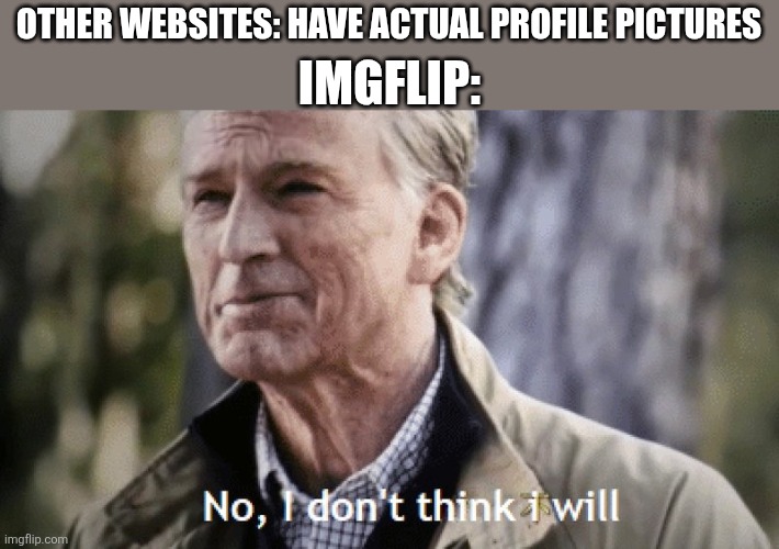 No, i dont think i will | Imgflip:; Other websites: have actual profile pictures | image tagged in no i dont think i will,imgflip,profile picture | made w/ Imgflip meme maker