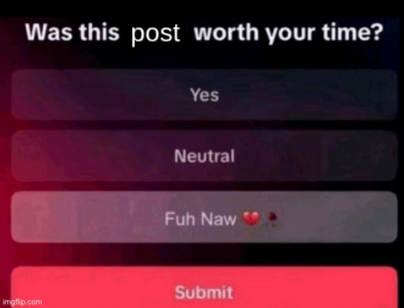 image tagged in was this post worth your time | made w/ Imgflip meme maker