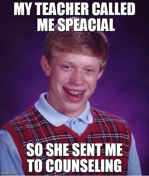 Bad Luck Brian Meme | MY TEACHER CALLED ME SPEACIAL SO SHE SENT ME TO COUNSELING | image tagged in memes,bad luck brian | made w/ Imgflip meme maker