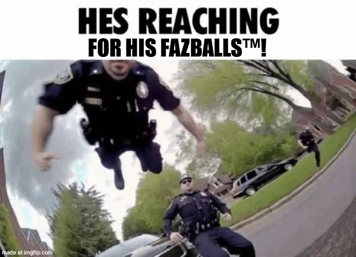 He's Reaching For His PP | for his FazBalls™! | image tagged in he's reaching for his pp | made w/ Imgflip meme maker