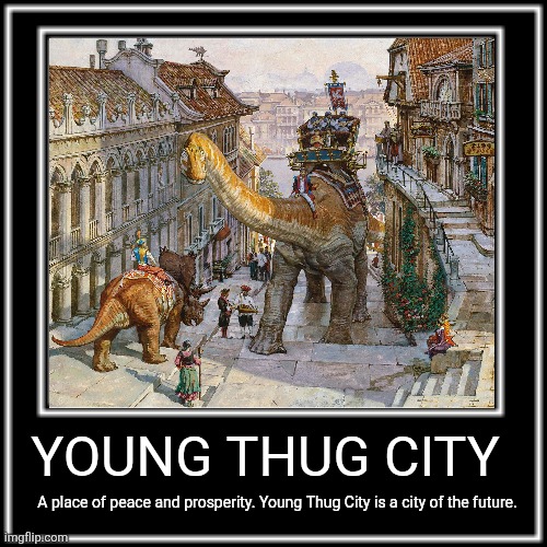 Dinotopia G.O.A.T.E.D fr | YOUNG THUG CITY; A place of peace and prosperity. Young Thug City is a city of the future. | image tagged in what how,memes,dinosaur,funny,humor,lol | made w/ Imgflip meme maker